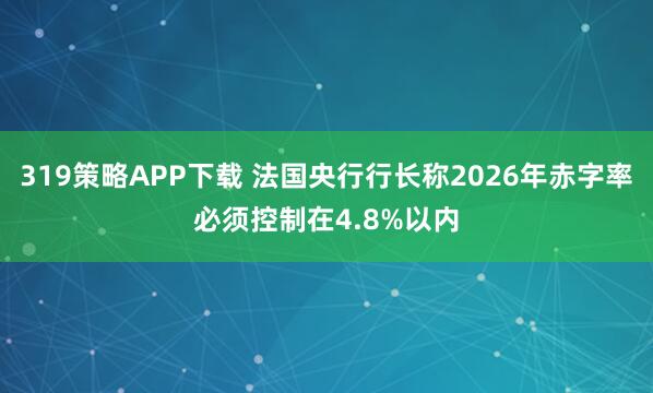 319策略APP下载 法国央行行长称2026年赤字率必须控制在4.8%以内