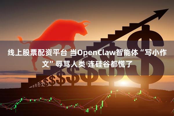 线上股票配资平台 当OpenClaw智能体“写小作文”辱骂人类 连硅谷都慌了