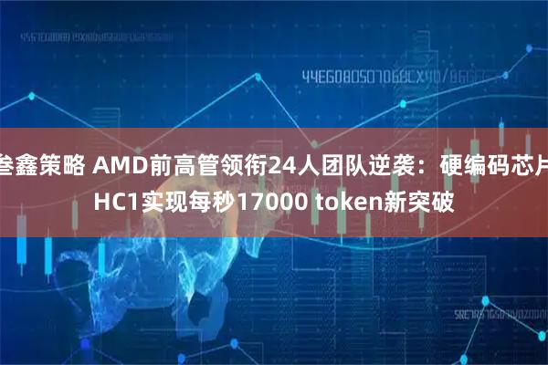叁鑫策略 AMD前高管领衔24人团队逆袭：硬编码芯片HC1实现每秒17000 token新突破